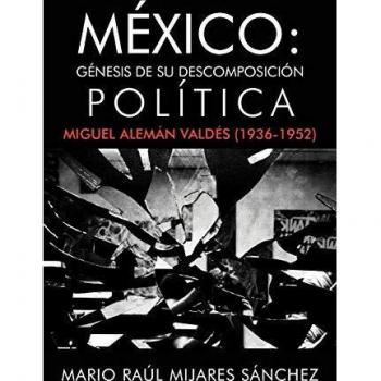 México: Génesis de su descomposición política: G Nesis de Su Descomposici N Pol Tica: Miguel Alem N Vald S (1936-1952)