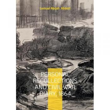 Personal Recollections and Civil War Diary, 1864 : Battlefield Narratives of a Union Soldier and Vermont Volunteer in the 1864 Civil War