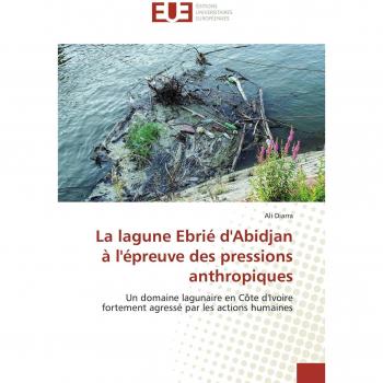 La lagune Ebrié d'Abidjan à l'épreuve des pressions anthropiques: Un domaine lagunaire en Côte d'Ivoire fortement agressé par les actions humaines