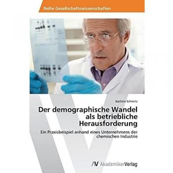Der demographische Wandel als betriebliche Herausforderung: Ein Praxisbeispiel anhand eines Unternehmens der chemischen Industrie