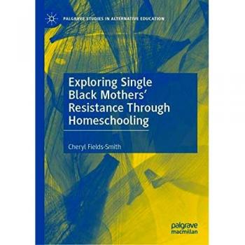 Exploring Single Black Mothers' Resistance Through Homeschooling (Palgrave Studies in Alternative Education)