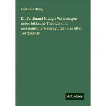 Hitzig, Ferdinand: Dr. Ferdinand Hitzig's Vorlesungen ueber biblische Theolgie und messianische Weissagungen des Alten Testaments