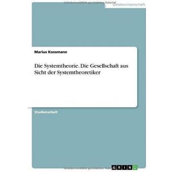 Die Systemtheorie. Die Gesellschaft aus Sicht der Systemtheoretiker