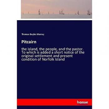 Pitcairn: the island, the people, and the pastor. To which is added a short notice of the original settlement and present condition of Norfolk Island