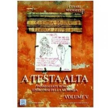 A testa alta. Passeggiate romane. I percorsi della memoria. Vol. 5