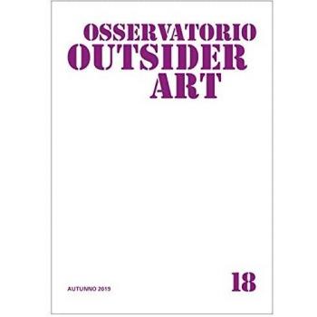 Osservatorio outsider art. Ediz. illustrata. Vol. 18: Autunno 2019.