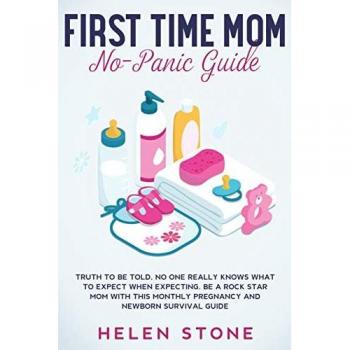 First Time Mom No-Panic Guide: Truth to be Told, No One Really Knows What to Expect When Expecting. Be a Rock Star Mom with This Monthly Pregnancy and Newborn Survival Guide