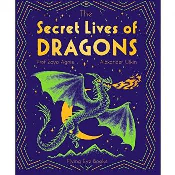 The Secret Lives of Dragons by Professor Zoya Agnis
