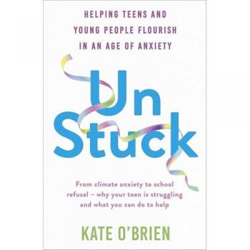 Un:Stuck : Helping Teens and Young Adults Flourish in an Age of Anxiety
