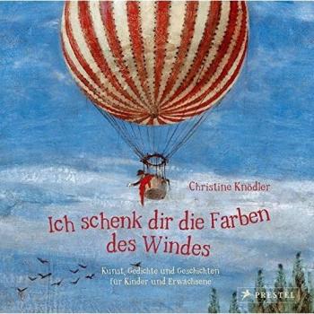 Christine Knödler Ich Schenk Dir Die Farben Des Windes: Kunst, Gedichte Und Geschichten Für Kinder Und Erwachsene