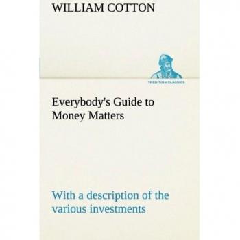 Everybody's Guide to Money Matters: with a description of the various investments chiefly dealt in on the stock exchange, and the mode of dealing therein