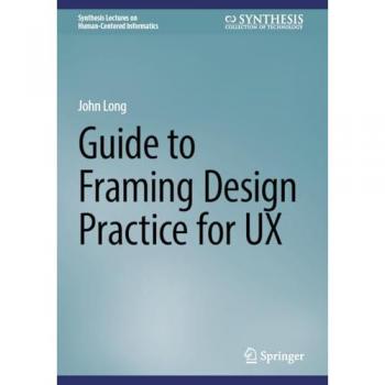 Guide to Framing Design Practice for UX: A Guide to Framing User-Experience Design Practice (Synthesis Lectures on Human-Centered Informatics)