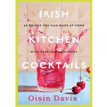 Irish Kitchen Cocktails : 60 Recipes You Can Make at Home with Everyday Equipment