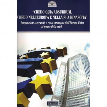 «Credo quia Absurdum. Credo nell'Europa e nella sua rinascita». Integrazione, sovranità e ruolo strategico dell'Europa unita al tempo della crisi