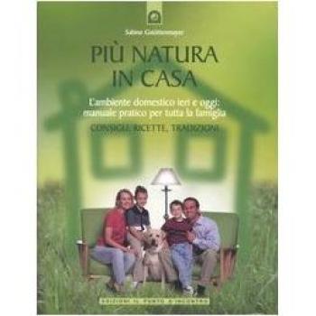 Più natura in casa. L'ambiente domestico ieri e oggi: manuale pratico per tutta la famiglia. Consigli, ricette, tradizioni