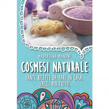 Cosmesi naturale. Tante ricette da fare in casa, facili per tutti!