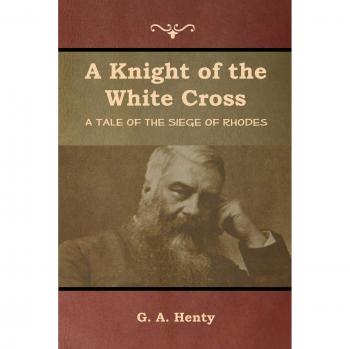 A Knight of the White Cross: A Tale of the Siege of Rhodes