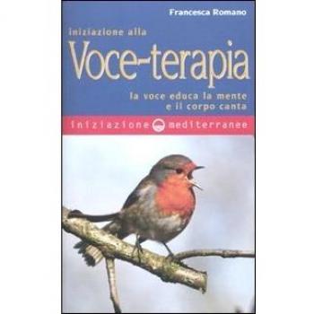 Iniziazione alla voce-terapia. La voce educa la mente e il corpo canta