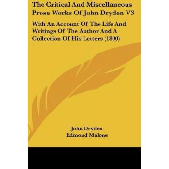 The Critical And Miscellaneous Prose Works Of John Dryden V3: With An Account Of The Life And Writings Of The Author And A Collection Of His Letters (1800)