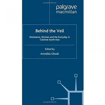 Behind the Veil: Resistance, Women and the Everyday in Colonial South Asia