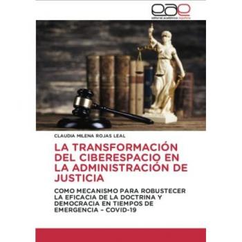 LA TRANSFORMACIÓN DEL CIBERESPACIO EN LA ADMINISTRACIÓN DE JUSTICIA: COMO MECANISMO PARA ROBUSTECER LA EFICACIA DE LA DOCTRINA Y DEMOCRACIA EN TIEMPOS DE EMERGENCIA – COVID-19