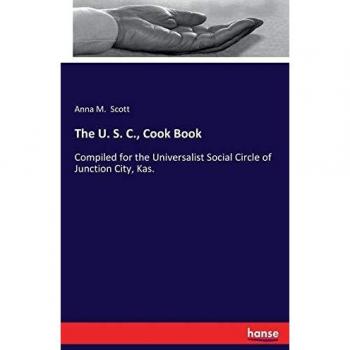 The U. S. C., Cook Book: Compiled for the Universalist Social Circle of Junction City, Kas.