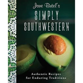 Jane Butel's Simply Southwestern: Authentic Recipes for Enduring Traditions