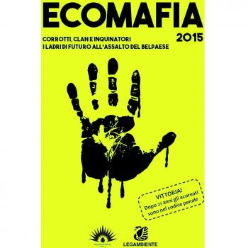 Ecomafia 2015. Corrotti, clan e inquinatori. I ladri del futuro all'assalto del Belpaese