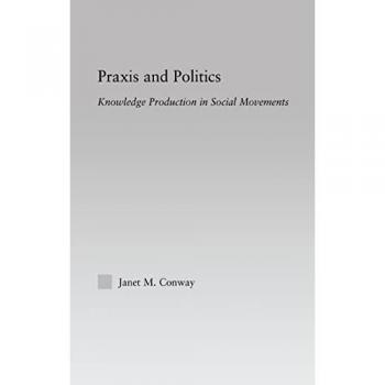 Praxis and Politics: Knowledge Production in Social Movements (New Approaches in Sociology:)