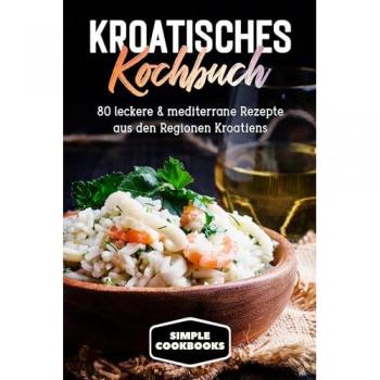 Kroatisches Kochbuch: 80 leckere &amp, mediterrane Rezepte aus den Regionen Kroatiens