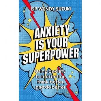 Anxiety is Your Superpower: Using anxiety to think better, feel better and do better