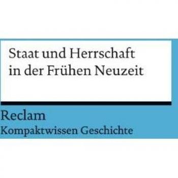 Staat und Herrschaft in der Frühen Neuzeit: (Kompaktwissen Geschichte) (Reclams Universal-Bibliothek)