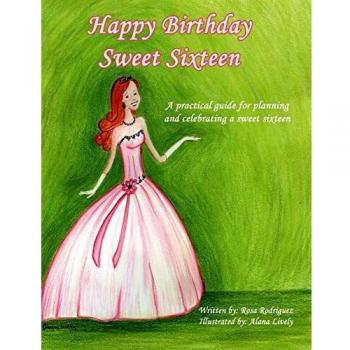 Happy Birthday Sweet Sixteen: A Practical Guide For Planning and Celebrating A Sweet Sixteen