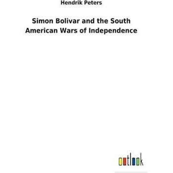 Simon Bolivar and the South American Wars of Independence