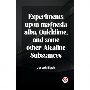 Experiments Upon Magnesia Alba Quicklime And Some Other Alcaline Substances