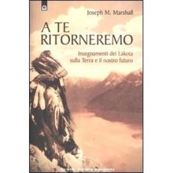 A te ritorneremo. Insegnamenti dei Lakota sulla Terra e il nostro...