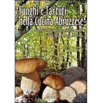Funghi e tartufi nella cucina abruzzese. 156 ricette dei grandi cuochi di Villa Santa Maria