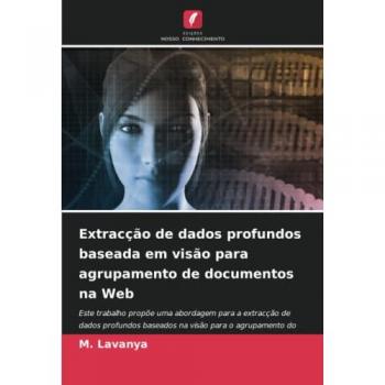 Extracção de dados profundos baseada em visão para agrupamento de documentos na Web: Este trabalho propõe uma abordagem para a extracção de dados ... para o agrupamento do documento web (VDEC)