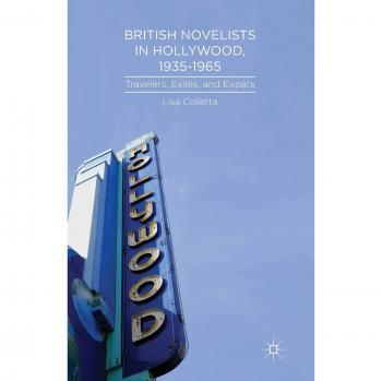 British Novelists in Hollywood, 1935-1965: Travelers, Exiles, and Expats