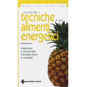 Guida alle tecniche e agli alimenti energetici. Migliorare e preservare l'energia fisica e mentale