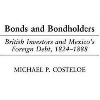 Bonds and Bondholders: British Investors and Mexico's Foreign Debt, 1824-1888