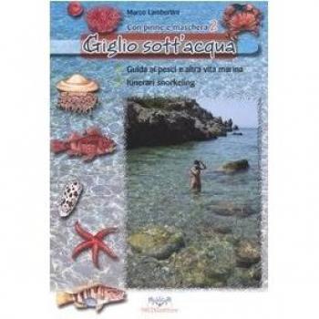 Giglio sott'acqua. Guida ai pesci e altra vita marina. Itinerari snorkeling. Con pinne e maschera