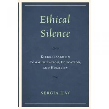 Ethical Silence: Kierkegaard on Communication, Education, and Humility (New Kierkegaard Research)
