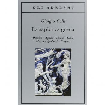 La sapienza greca. Dioniso, Apollo, Eleusi, Orfeo, Museo, Iperborei, Enigma
