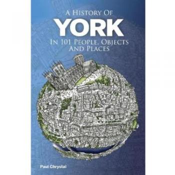 A History of York in 101 People, Objects & Places