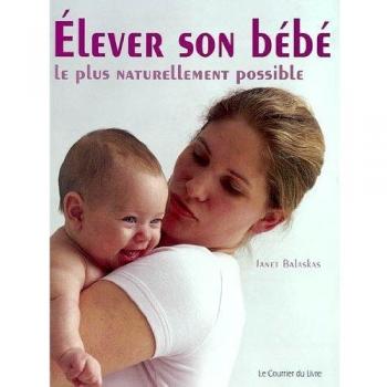 Elever son bébé le plus naturellement possible. Comment optimiser le développement de votre bébé durant la première année de sa vie