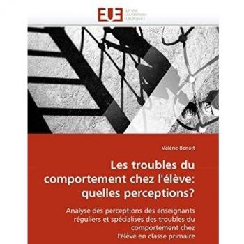 Les troubles du comportement chez l'élève: quelles perceptions?: Analyse des perceptions des enseignants réguliers et spécialisés des troubles du ... l'élève en classe primaire