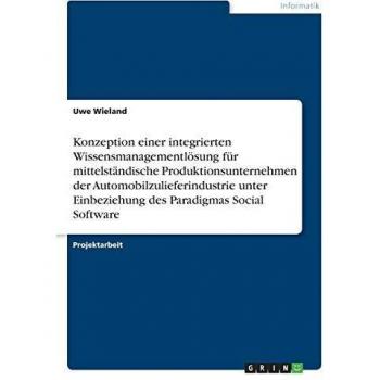 Konzeption einer integrierten Wissensmanagementlösung für mittelständische Produktionsunternehmen der Automobilzulieferindustrie unter Einbeziehung des Paradigmas Social Software