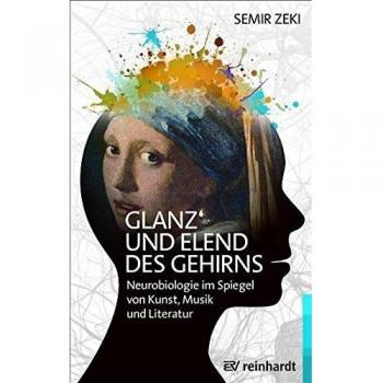 Glanz und Elend des Gehirns: Neurobiologie im Spiegel von Kunst, Musik und Literatur