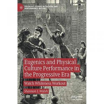 Eugenics and Physical Culture Performance in the Progressive Era: Watch Whiteness Workout (Palgrave Studies in Theatre and Performance History)